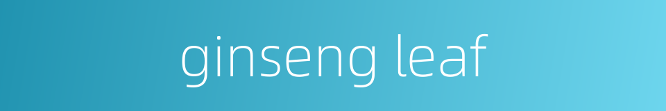 ginseng leaf的同义词