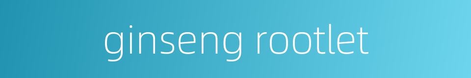 ginseng rootlet的同义词