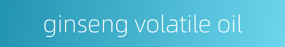 ginseng volatile oil的同义词
