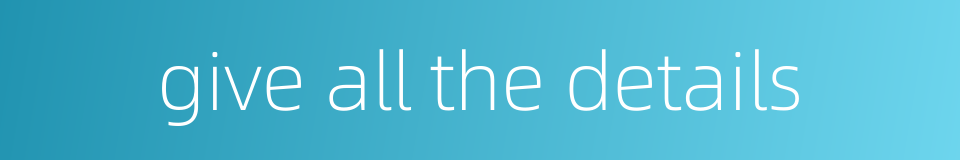 give all the details的同义词