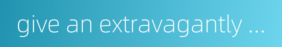 give an extravagantly colourful description的同义词
