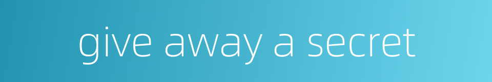 give away a secret的同义词