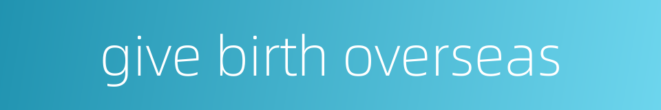 give birth overseas的同义词