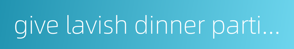 give lavish dinner parties and presents的同义词
