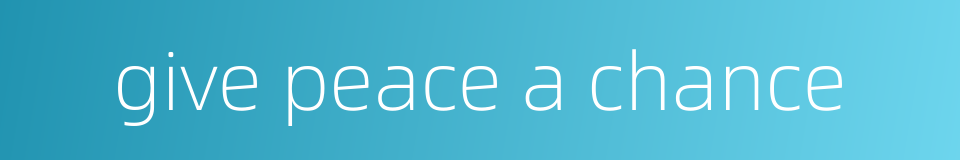 give peace a chance的同义词