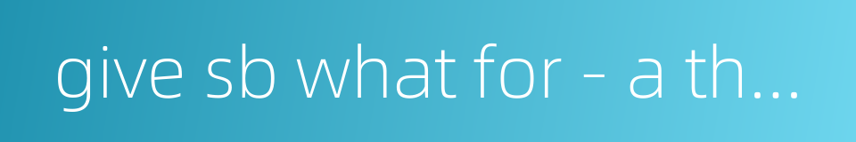 give sb what for - a thorough beating的同义词