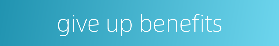 give up benefits的同义词