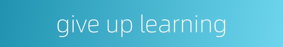 give up learning的同义词
