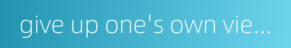 give up one's own views and follow others的同义词