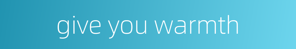 give you warmth的同义词