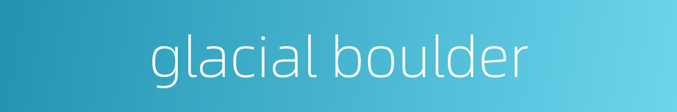 glacial boulder的同义词