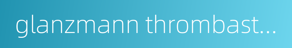 glanzmann thrombasthenia的同义词