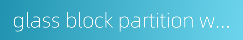 glass block partition wall的同义词