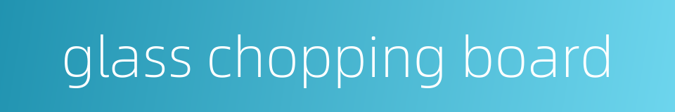 glass chopping board的同义词