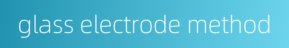 glass electrode method的同义词