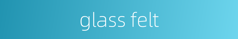 glass felt的同义词