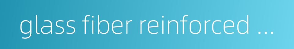 glass fiber reinforced plastics的同义词