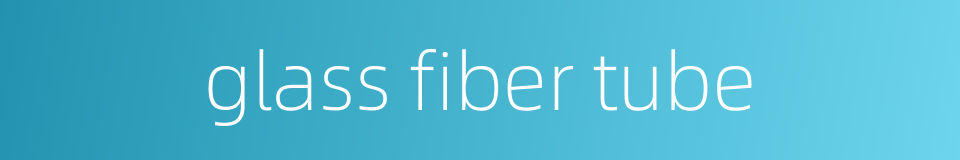 glass fiber tube的同义词