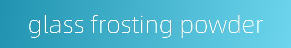 glass frosting powder的同义词