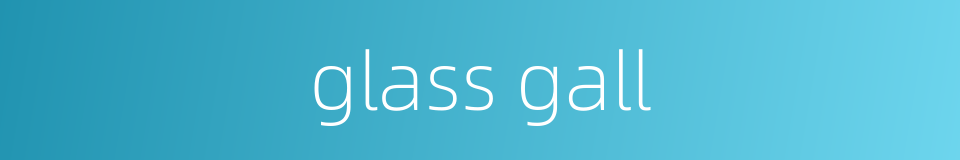 glass gall的同义词