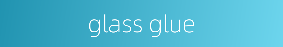 glass glue的同义词