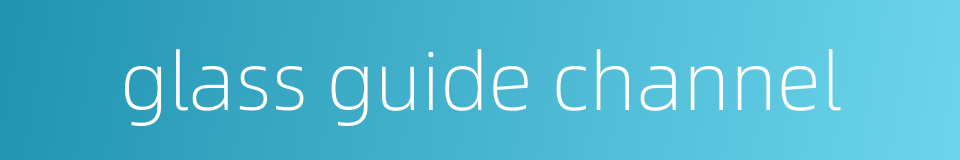 glass guide channel的同义词