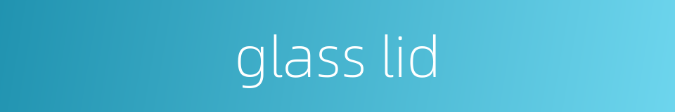 glass lid的同义词