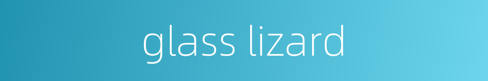 glass lizard的同义词