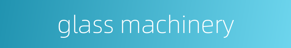 glass machinery的同义词