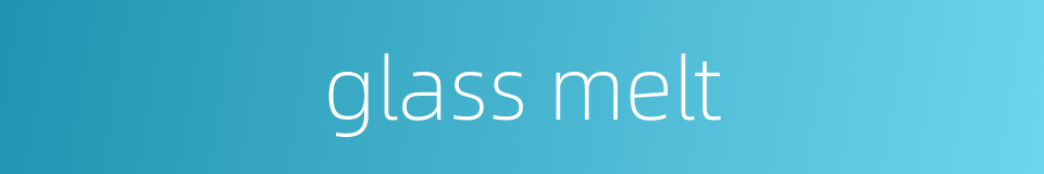 glass melt的同义词