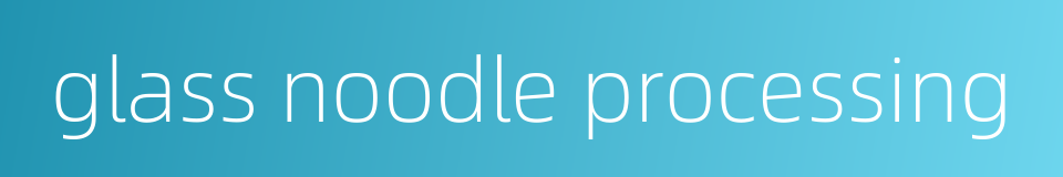 glass noodle processing的同义词