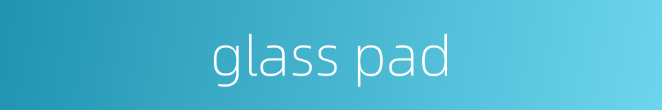 glass pad的同义词