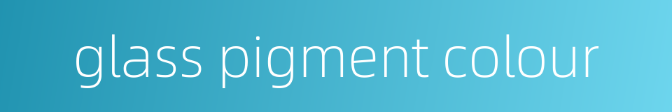 glass pigment colour的同义词