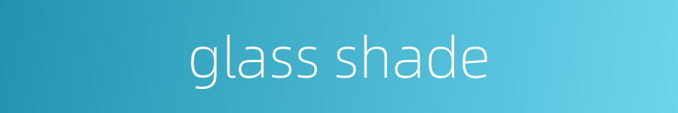 glass shade的同义词