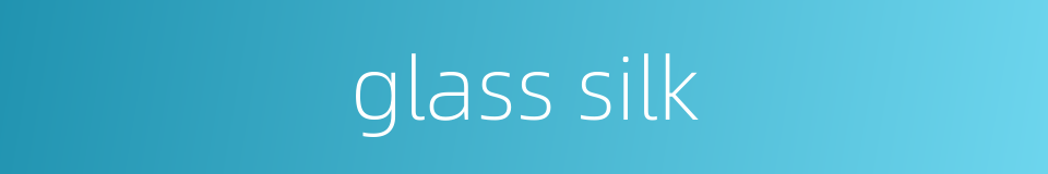 glass silk的同义词