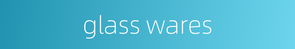 glass wares的同义词