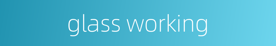 glass working的同义词