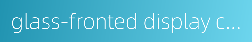 glass-fronted display cabinet的同义词