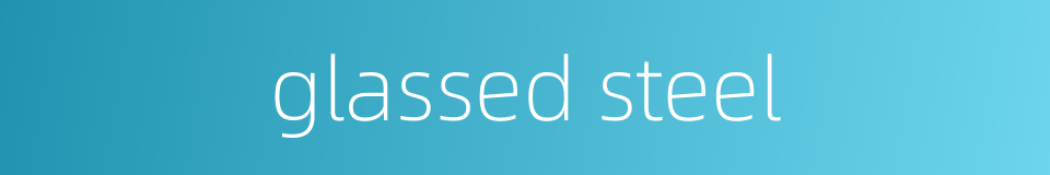glassed steel的同义词
