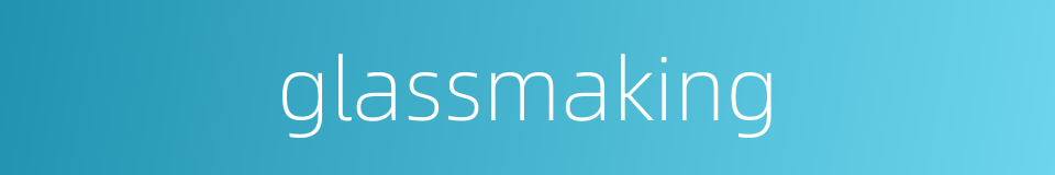 glassmaking的同义词