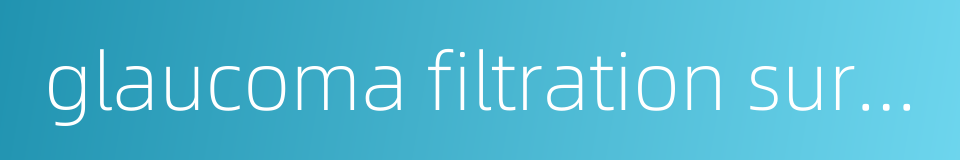 glaucoma filtration surgery的同义词