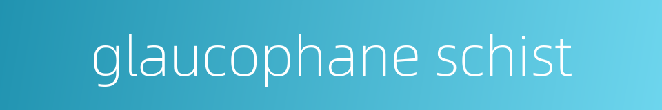 glaucophane schist的同义词