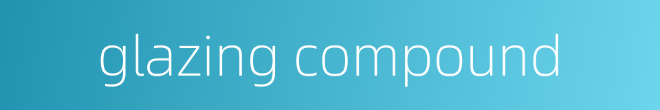 glazing compound的同义词