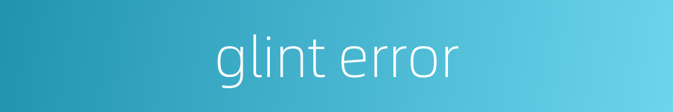 glint error的同义词