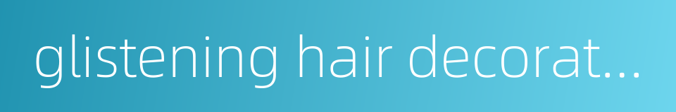 glistening hair decorations - said of a woman or a girl的同义词