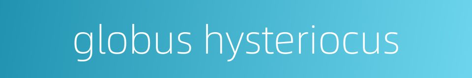 globus hysteriocus的同义词