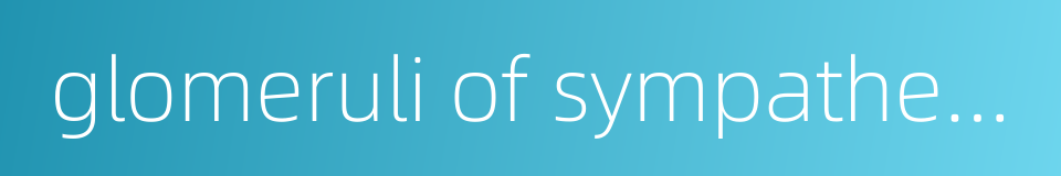glomeruli of sympathetic ganglia的同义词
