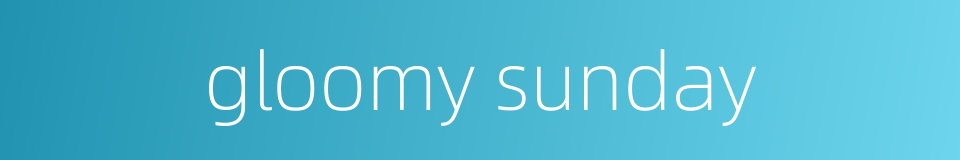 gloomy sunday的同义词