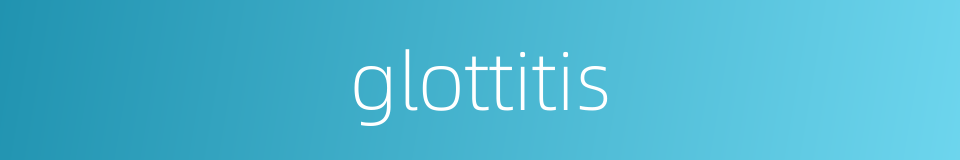 glottitis的同义词