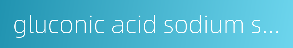 gluconic acid sodium salt的同义词